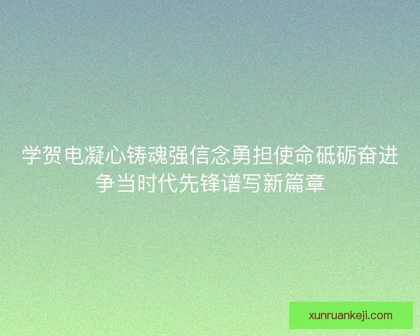 学贺电凝心铸魂强信念勇担使命砥砺奋进争当时代先锋谱写新篇章